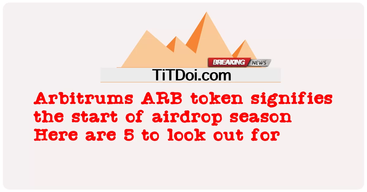 Arbitrums ARB 代币标志着空投季节的开始这里有 5 个值得关注 -  Arbitrums ARB token signifies the start of airdrop season Here are 5 to look out for