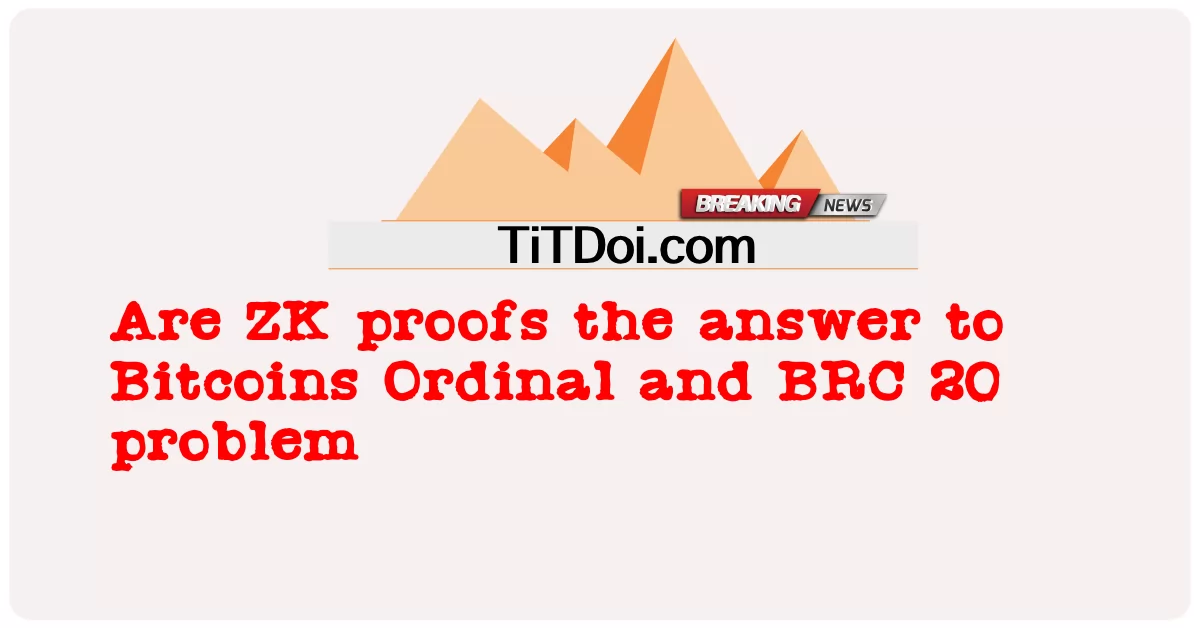 ZK က Bitcoins Ordinal နဲ့ BRC 20 ပြဿနာအတွက် အဖြေကို ZK က အထောက်အထားပေးပါလား -  Are ZK proofs the answer to Bitcoins Ordinal and BRC 20 problem