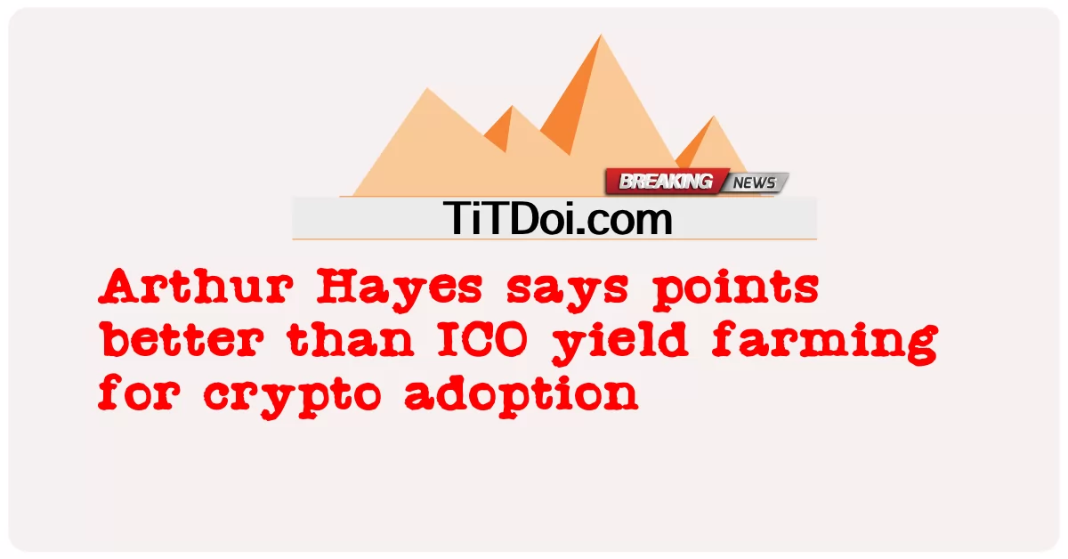 Arthur Hayes กล่าวว่าคะแนนดีกว่า ICO yield farming สําหรับการยอมรับ crypto -  Arthur Hayes says points better than ICO yield farming for crypto adoption