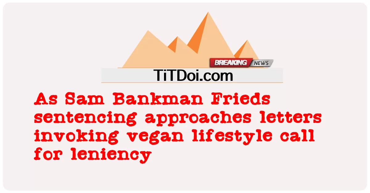 ໃນ ຂະນະ ທີ່ Sam Bankman Frieds ການ ຕັດສິນ ລົງ ໂທດ ເຂົ້າ ໃກ້ ຈົດຫມາຍ ທີ່ ເຊື້ອ ເຊີນ ວິ ທີ ການ ດໍາລົງ ຊີວິດ ຂອງ vegan ຮຽກຮ້ອງ ໃຫ້ ມີ ຄວາມ ອ່ອນ ໂຍນ -  As Sam Bankman Frieds sentencing approaches letters invoking vegan lifestyle call for leniency