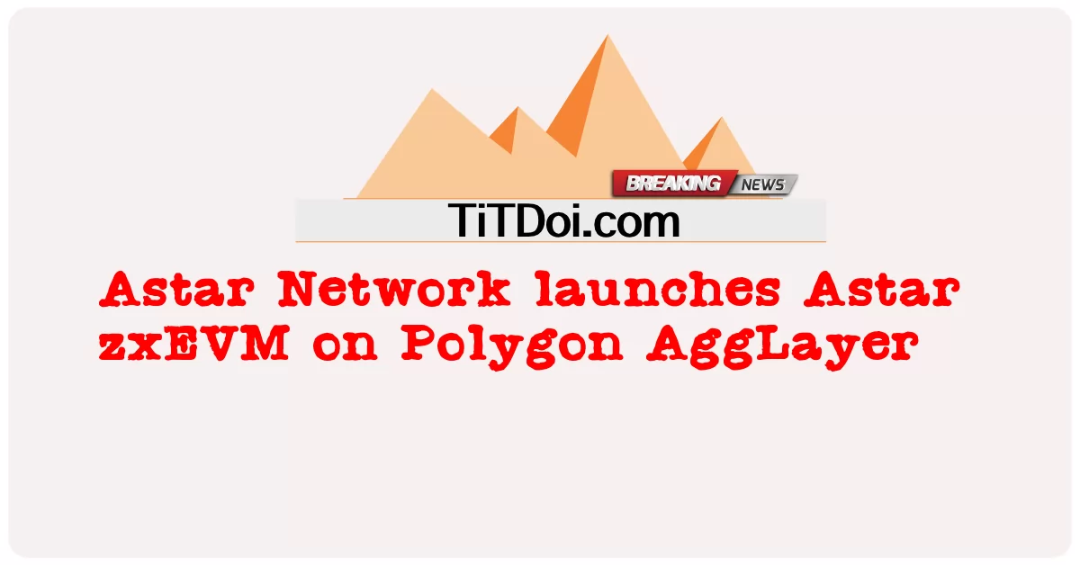 Astar Network က ပိုလီဂွန် အဂ္ဂလာရာ ပေါ်တွင် အက်စတာ ဇက်စ်အီးဗွီအမ် ကို လွှတ်တင် -  Astar Network launches Astar zxEVM on Polygon AggLayer