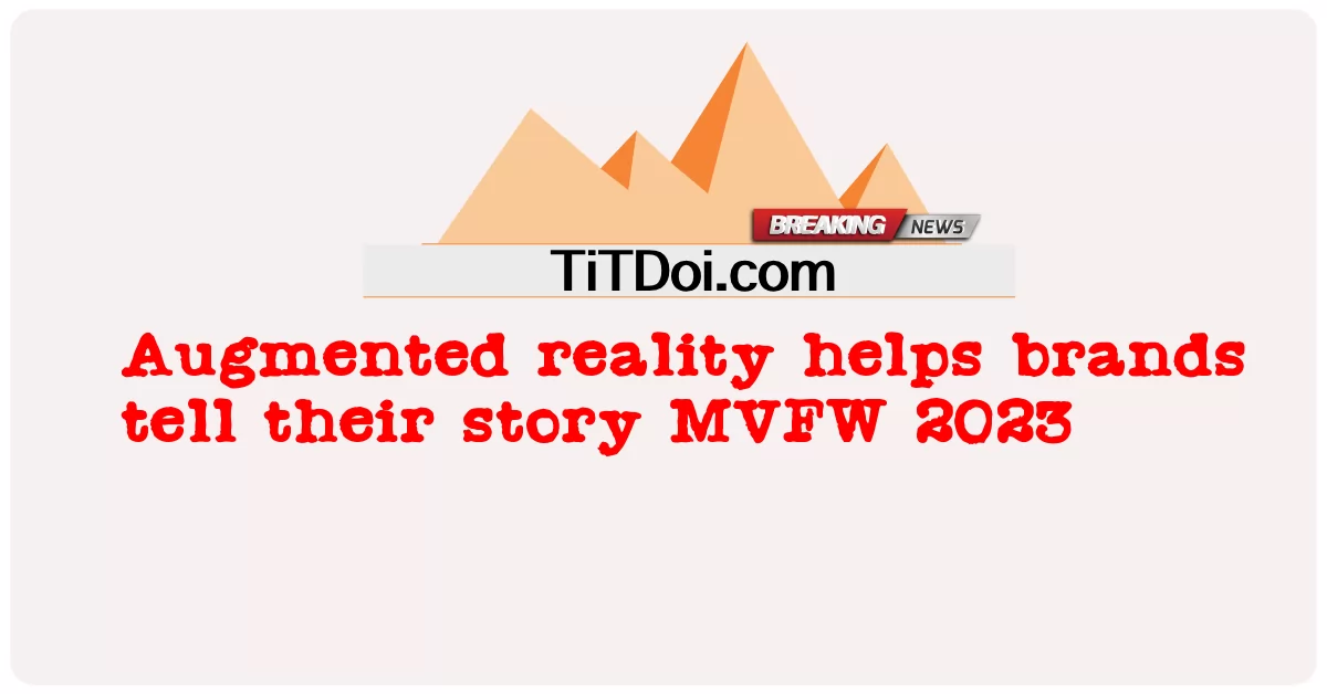 اگمنٹڈ رئیلٹی برانڈز کو اپنی کہانی بتانے میں مدد کرتی ہے ایم وی ایف ڈبلیو 2023 Augmented reality helps brands tell their story MVFW 2023
