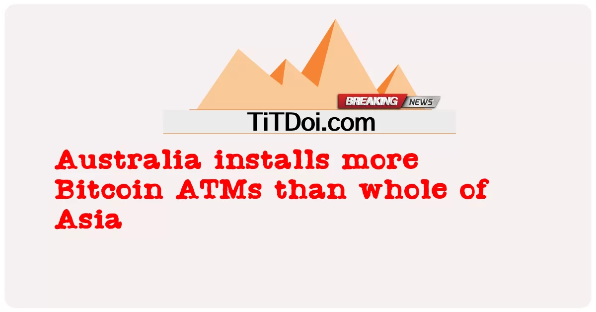 آسٹریلیا نے پورے ایشیا کے مقابلے میں زیادہ بٹ کوائن اے ٹی ایم نصب کیے -  Australia installs more Bitcoin ATMs than whole of Asia