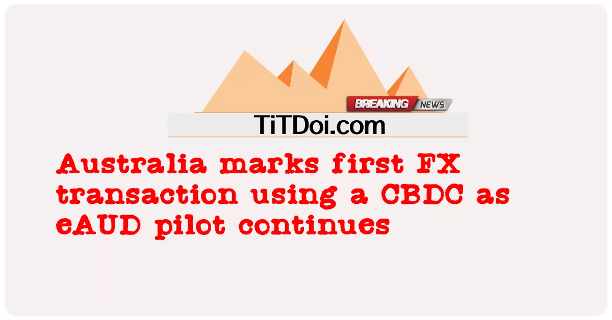 Australia marca la primera transacción de divisas utilizando una CBDC mientras continúa el piloto de eAUD -  Australia marks first FX transaction using a CBDC as eAUD pilot continues
