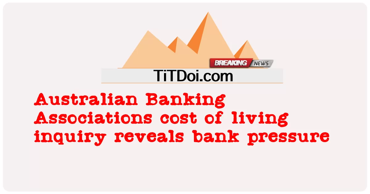 オーストラリア銀行協会の生活費調査で銀行の圧力が明らかに -  Australian Banking Associations cost of living inquiry reveals bank pressure