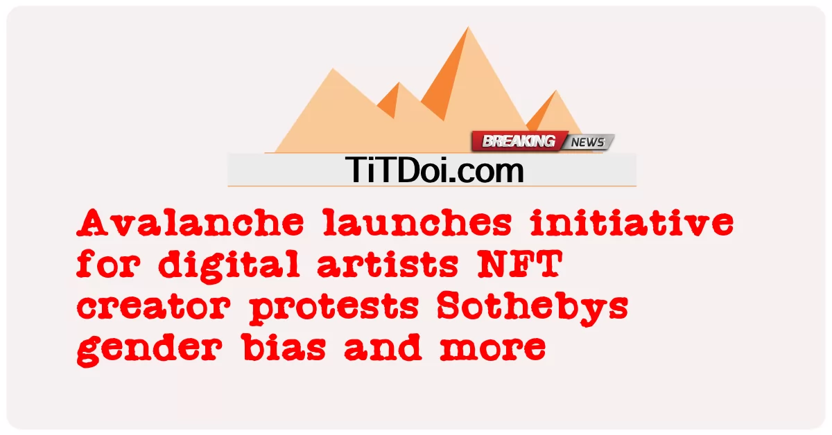 Avalanche がデジタル アーティストのためのイニシアチブを開始 NFT クリエイターの抗議 Sothebys ジェンダー バイアスなど -  Avalanche launches initiative for digital artists NFT creator protests Sothebys gender bias and more