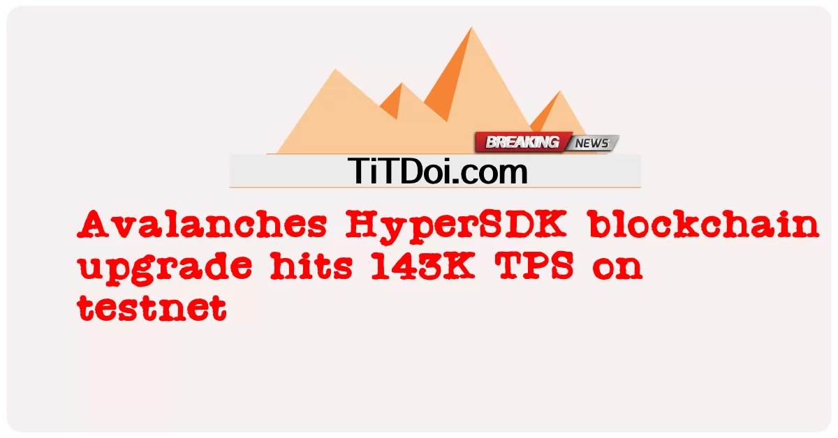 Atualização do blockchain do HyperSDK da Avalanches atinge 143K TPS na testnet -  Avalanches HyperSDK blockchain upgrade hits 143K TPS on testnet