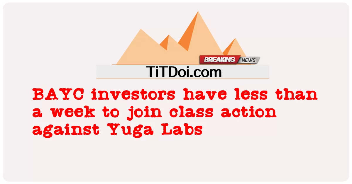 BAYC 投资者有不到一周的时间加入针对 Yuga Labs 的集体诉讼 -  BAYC investors have less than a week to join class action against Yuga Labs