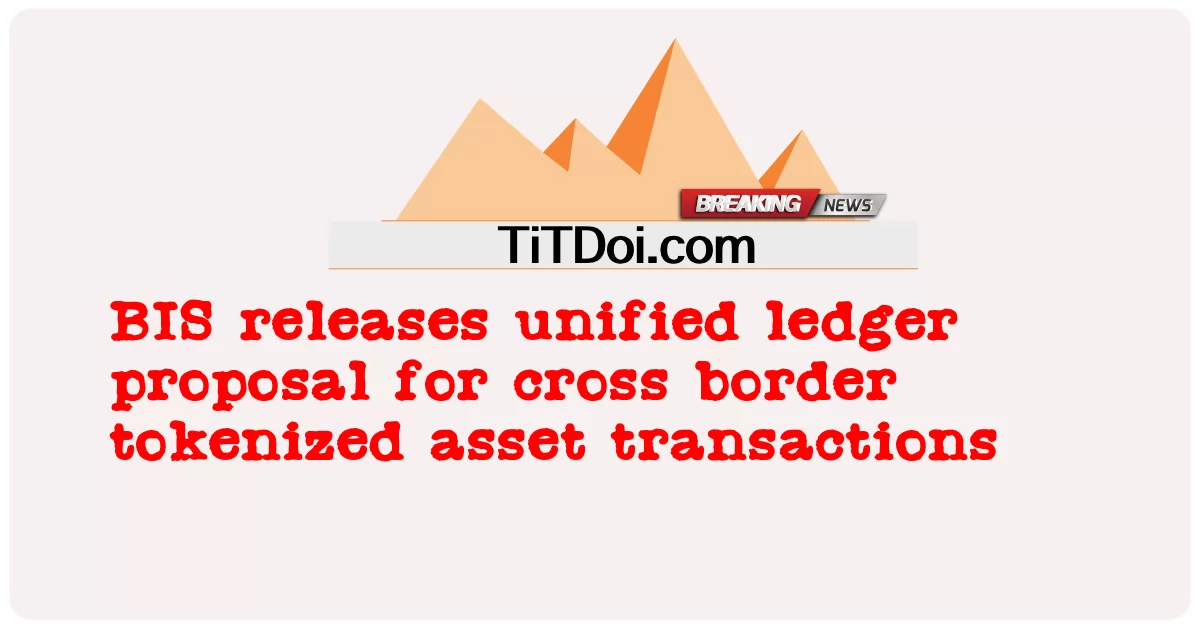 BIS, 국경 간 토큰화된 자산 거래를 위한 통합 원장 제안 발표 -  BIS releases unified ledger proposal for cross border tokenized asset transactions