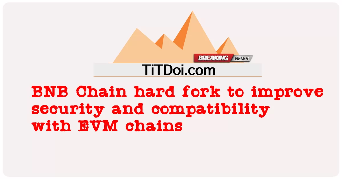 ईवीएम चेन के साथ सुरक्षा और संगतता में सुधार के लिए बीएनबी चेन हार्ड फोर्क -  BNB Chain hard fork to improve security and compatibility with EVM chains