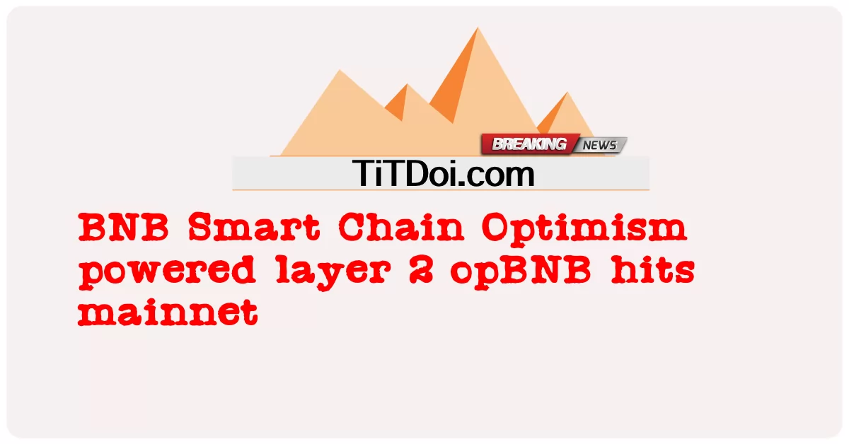 BNB 智能链乐观驱动第 2 层 opBNB 命中主网 -  BNB Smart Chain Optimism powered layer 2 opBNB hits mainnet