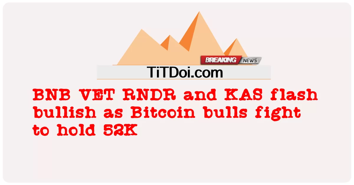 BNB VET, RNDR и KAS демонстрируют бычий настрой, поскольку биткоин-быки борются за удержание 52 тыс. -  BNB VET RNDR and KAS flash bullish as Bitcoin bulls fight to hold 52K