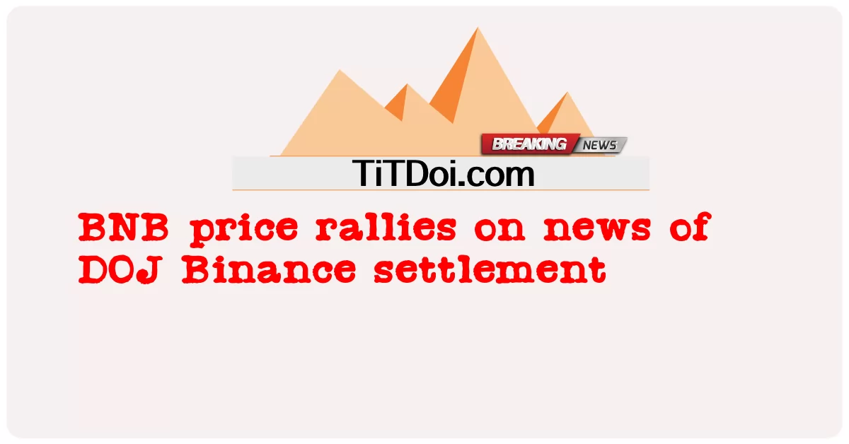 Perhimpunan harga BNB mengenai berita penyelesaian DOJ Binance -  BNB price rallies on news of DOJ Binance settlement