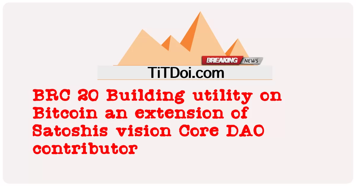 BRC 20：在比特币上构建实用程序，Satoshis 愿景的延伸，核心 DAO 贡献者 -  BRC 20 Building utility on Bitcoin an extension of Satoshis vision Core DAO contributor