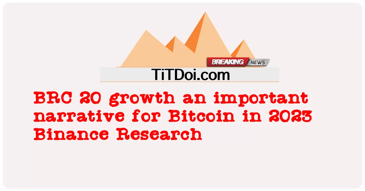BRC 20 增长是 2023 年比特币的重要叙事：币安研究 -  BRC 20 growth an important narrative for Bitcoin in 2023 Binance Research