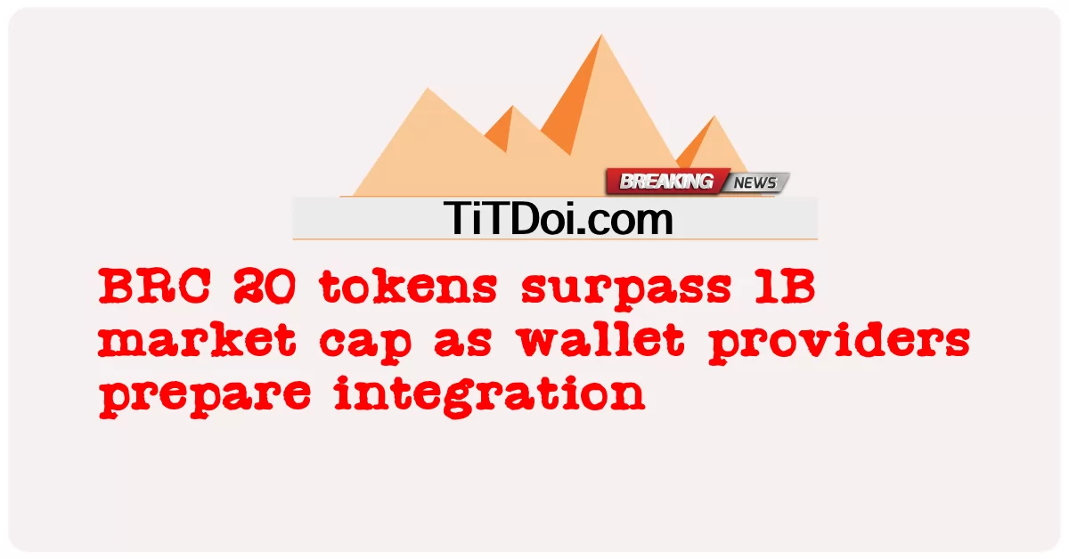 Mã thông báo BRC 20 vượt qua vốn hóa thị trường 1B khi các nhà cung cấp ví chuẩn bị tích hợp -  BRC 20 tokens surpass 1B market cap as wallet providers prepare integration
