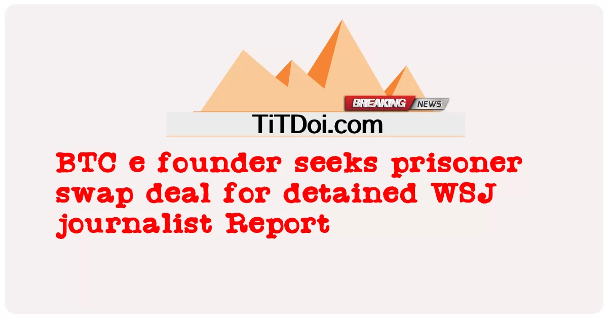 ผู้ก่อตั้ง BTC แสวงหาข้อตกลงแลกเปลี่ยนนักโทษสําหรับรายงานนักข่าว WSJ ที่ถูกควบคุมตัว -  BTC e founder seeks prisoner swap deal for detained WSJ journalist Report