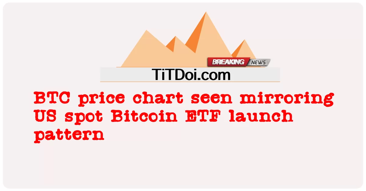 BTC 价格图表反映了美国现货比特币 ETF 的推出模式 -  BTC price chart seen mirroring US spot Bitcoin ETF launch pattern