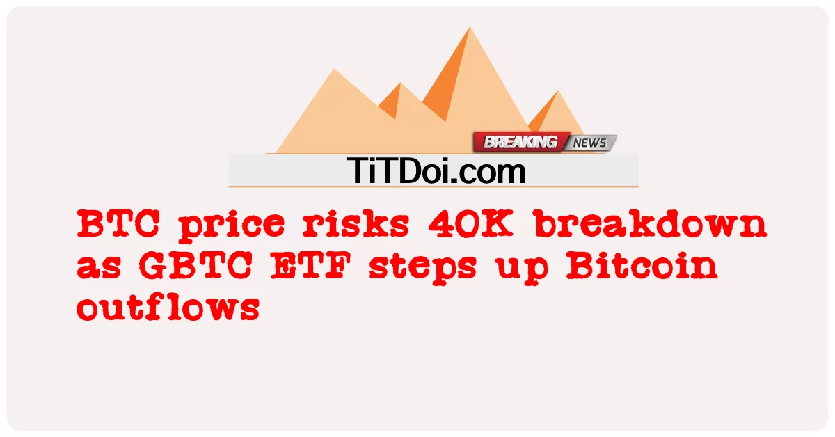 ဂျီဘီတီစီ အီးတီအက်ဖ် က Bitcoin စီးဆင်း မှု ကို တိုးမြှင့် သကဲ့သို့ ဘီတီစီ ဈေးနှုန်း သည် ၄၀ကေ ကျဆင်း မှု ကို အန္တရာယ် ရှိ စေ သည် -  BTC price risks 40K breakdown as GBTC ETF steps up Bitcoin outflows