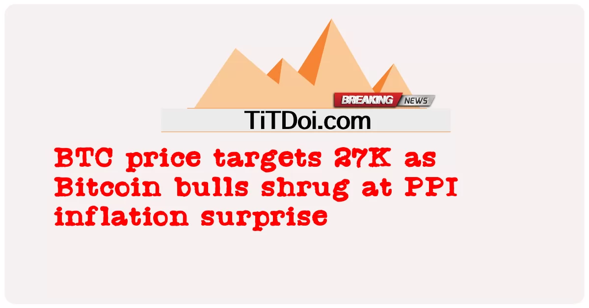  BTC price targets 27K as Bitcoin bulls shrug at PPI inflation surprise