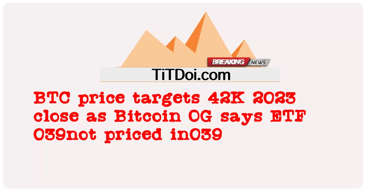 BTC 가격은 Bitcoin OG가 ETF 039에 가격이 책정되지 않은 42K 2023 종가를 목표로 합니다. -  BTC price targets 42K 2023 close as Bitcoin OG says ETF 039not priced in039