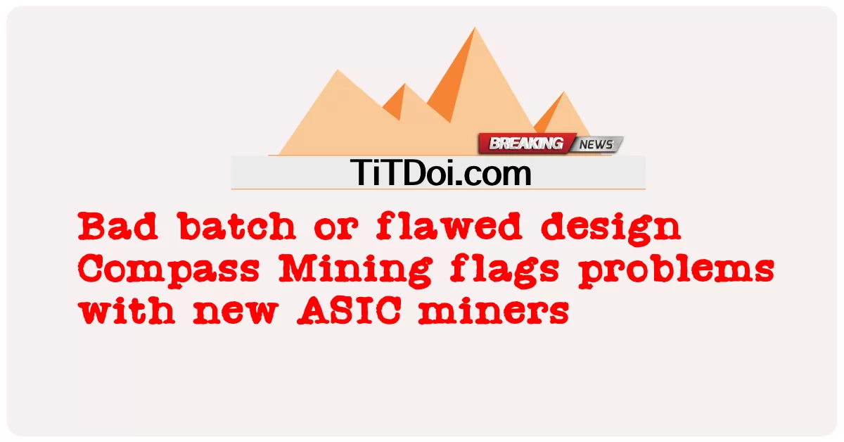 الدُفعة السيئة أو التصميم المعيب في Compass Mining يشير إلى وجود مشاكل مع عمال مناجم ASIC الجدد -  Bad batch or flawed design Compass Mining flags problems with new ASIC miners