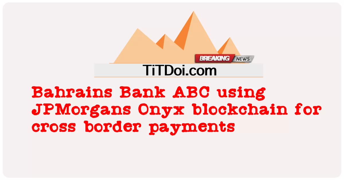 د بحرین بانک ABC د پولې هاخوا تادیاتو لپاره JPMorgans Onyx blockchain کاروی -  Bahrains Bank ABC using JPMorgans Onyx blockchain for cross border payments