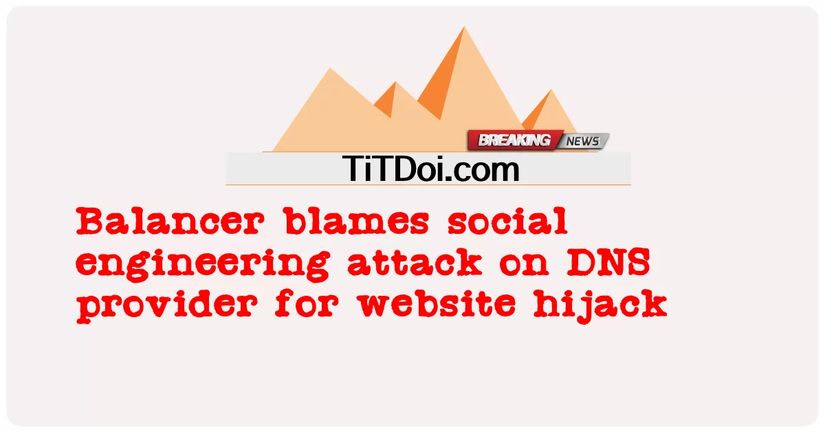 Sinisi ng balancer ang pag atake ng social engineering sa DNS provider para sa pag hijack ng website -  Balancer blames social engineering attack on DNS provider for website hijack