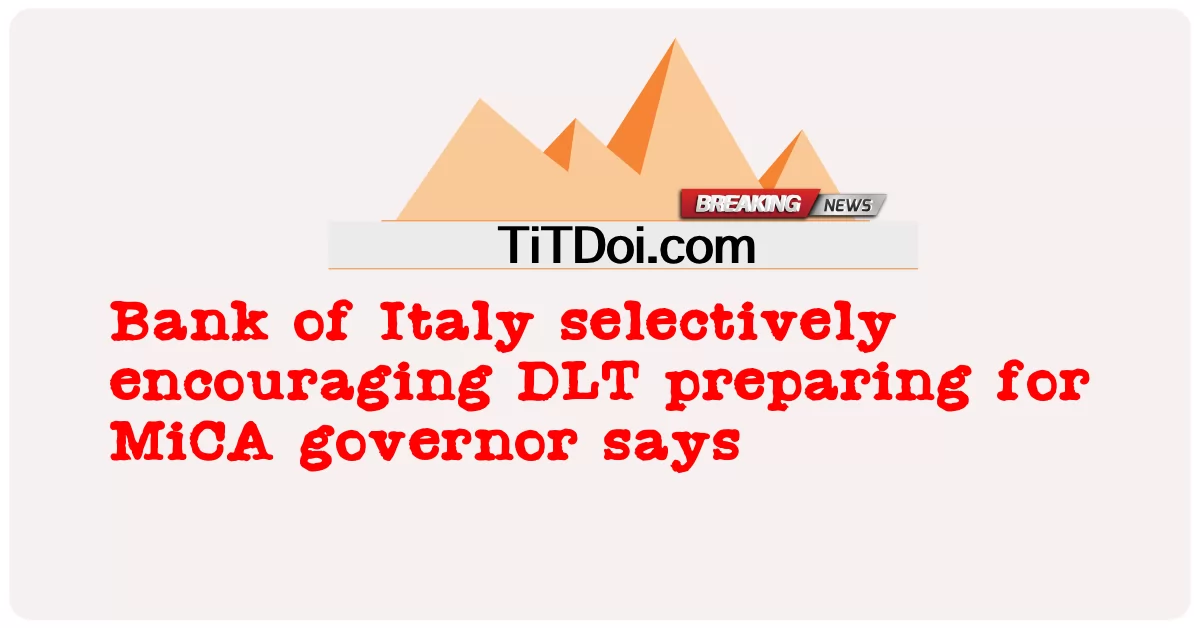 Mówi Bank Włoch, że selektywnie zachęca DLT do przygotowania się na gubernatora MiCA -  Bank of Italy selectively encouraging DLT preparing for MiCA governor says