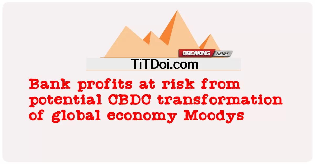 ကမ္ဘာ့စီးပွားရေး Moodys ၏ အလားအလာရှိသော CBDC အသွင်ကူးပြောင်းမှုမှ ဘဏ်အမြတ်အစွန်းများ -  Bank profits at risk from potential CBDC transformation of global economy Moodys
