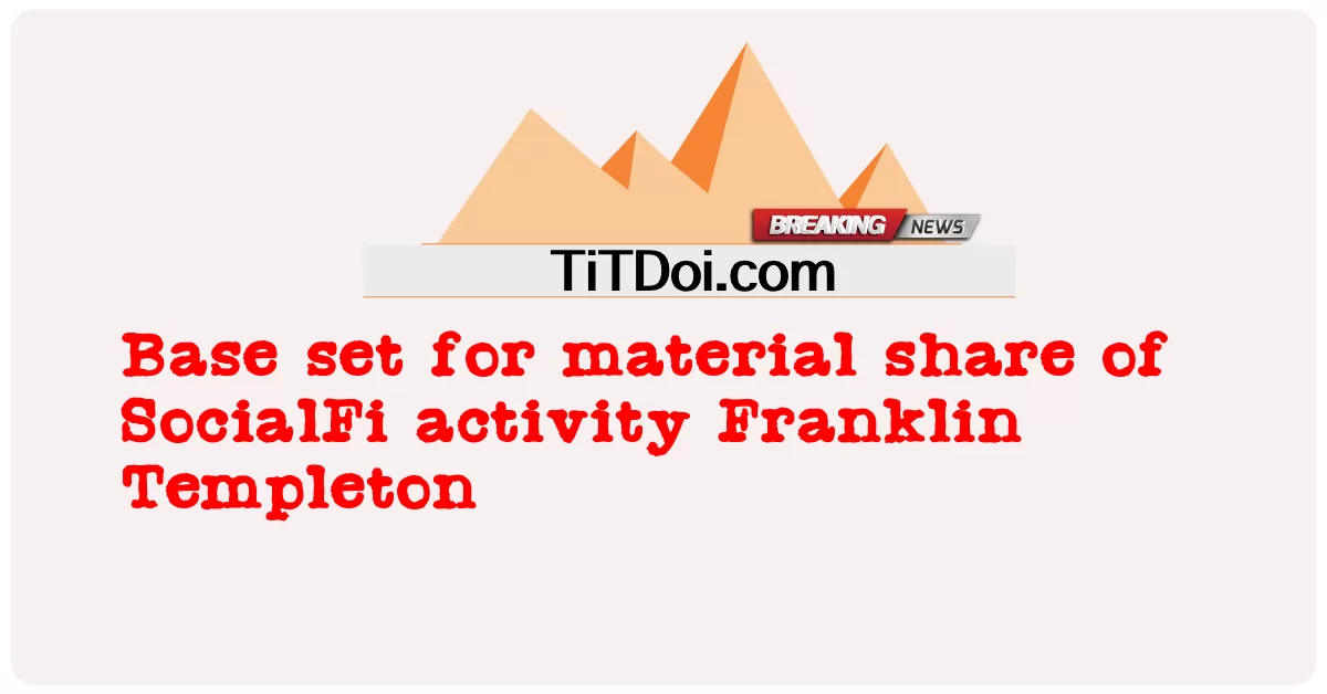 ພື້ນຖານທີ່ວາງໄວ້ສໍາລັບສ່ວນແບ່ງທາງດ້ານວັດຖຸຂອງກິດຈະກໍາ SocialFi Franklin Templeton -  Base set for material share of SocialFi activity Franklin Templeton