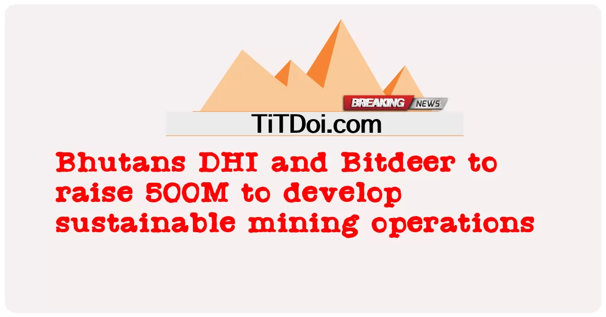 भूटान के डीएचआई और बिटडीर टिकाऊ खनन कार्यों को विकसित करने के लिए 500 मिलियन जुटाएंगी -  Bhutans DHI and Bitdeer to raise 500M to develop sustainable mining operations