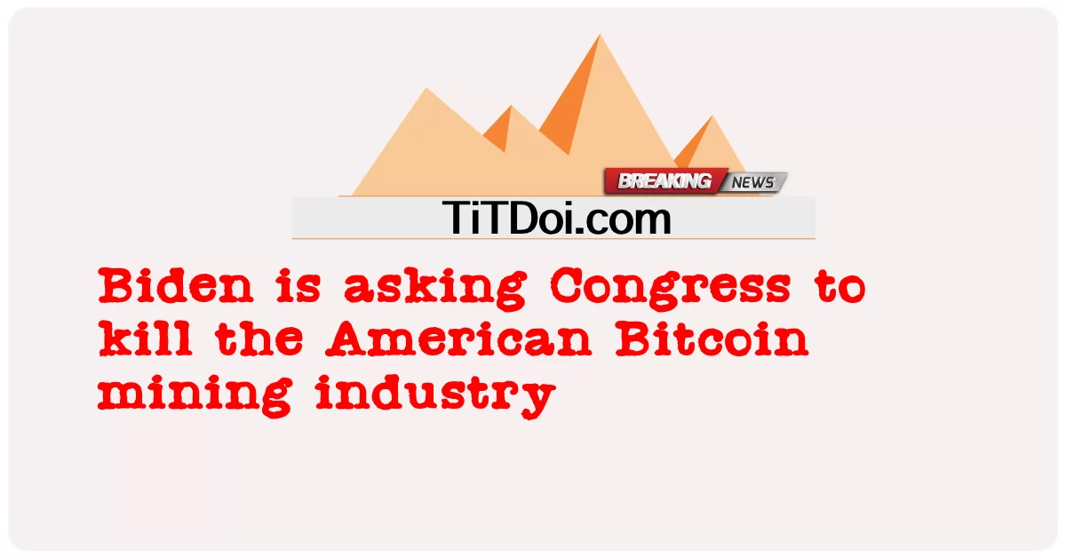 ဘိုင်ဒန်က အမေရိကန် Bitcoin သတ္တုတွင်းလုပ်ငန်းကို သတ်ဖို့ ကွန်ဂရက်ကို တောင်းဆိုနေပါတယ် -  Biden is asking Congress to kill the American Bitcoin mining industry