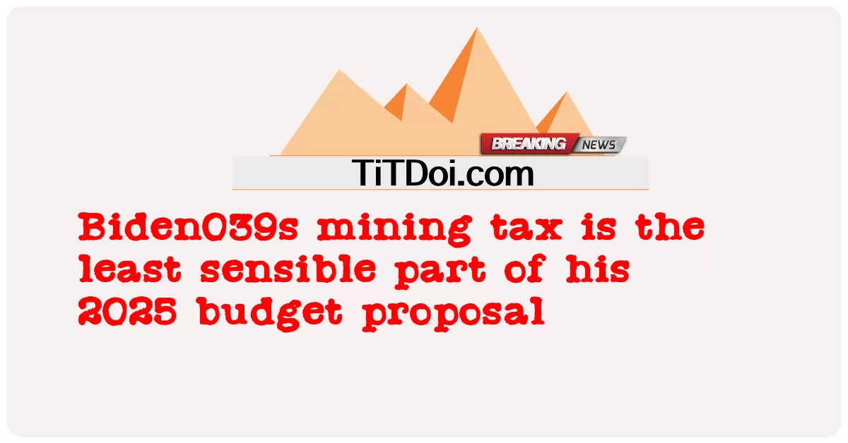 بائیڈن 039 ایس کان کنی ٹیکس ان کی 2025 کے بجٹ تجویز کا سب سے کم سمجھدار حصہ ہے -  Biden039s mining tax is the least sensible part of his 2025 budget proposal