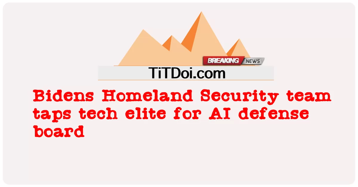 Bidens 국토 안보 팀, AI 방어 보드를 위해 기술 엘리트 활용 -  Bidens Homeland Security team taps tech elite for AI defense board