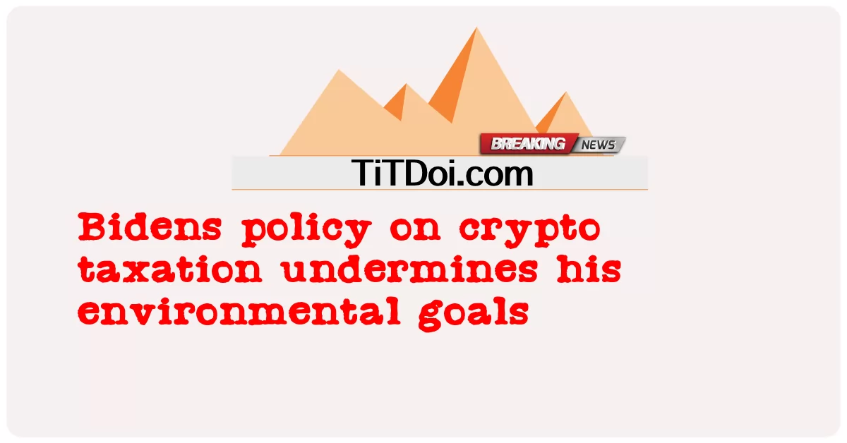 暗号課税に関するバイデンの政策は、彼の環境目標を損なう -  Bidens policy on crypto taxation undermines his environmental goals