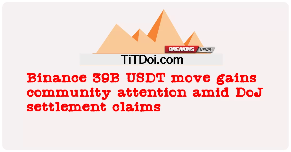 Động thái Binance 39B USDT thu hút sự chú ý của cộng đồng trong bối cảnh yêu cầu thanh toán của DoJ -  Binance 39B USDT move gains community attention amid DoJ settlement claims