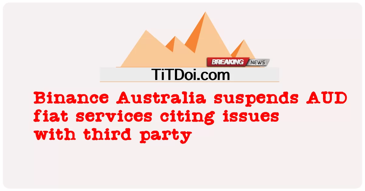 Binance Australia ระงับบริการคําสั่ง AUD โดยอ้างถึงปัญหากับบุคคลที่สาม -  Binance Australia suspends AUD fiat services citing issues with third party