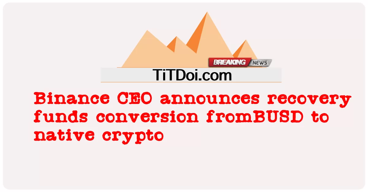 Binance CEO ने रिकवरी फंड को BUSD से नेटिव क्रिप्टो में बदलने की घोषणा की -  Binance CEO announces recovery funds conversion fromBUSD to native crypto