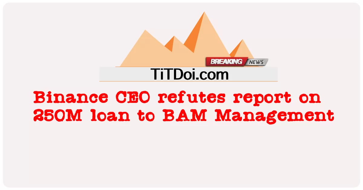 Le PDG de Binance réfute le rapport sur le prêt de 250 millions à BAM Management -  Binance CEO refutes report on 250M loan to BAM Management
