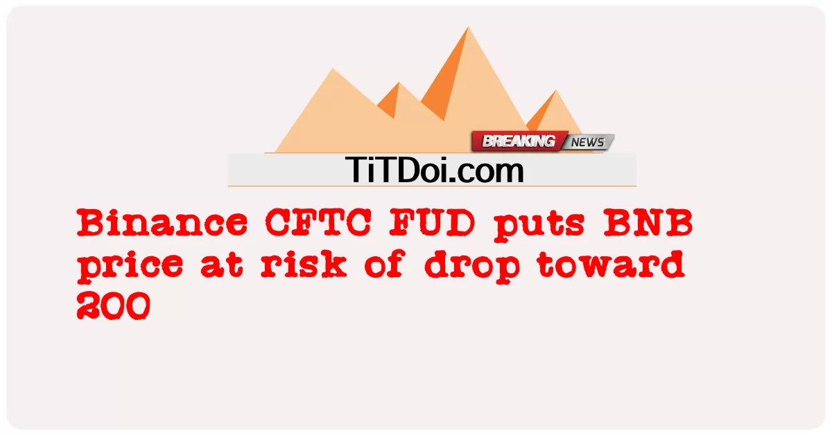 Binance CFTC FUD ทำให้ราคา BNB มีความเสี่ยงที่จะลดลงไปที่ 200 -  Binance CFTC FUD puts BNB price at risk of drop toward 200