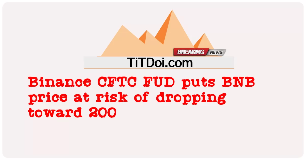 Binance CFTC FUD ทำให้ราคา BNB มีความเสี่ยงที่จะลดลงไปที่ 200 -  Binance CFTC FUD puts BNB price at risk of dropping toward 200