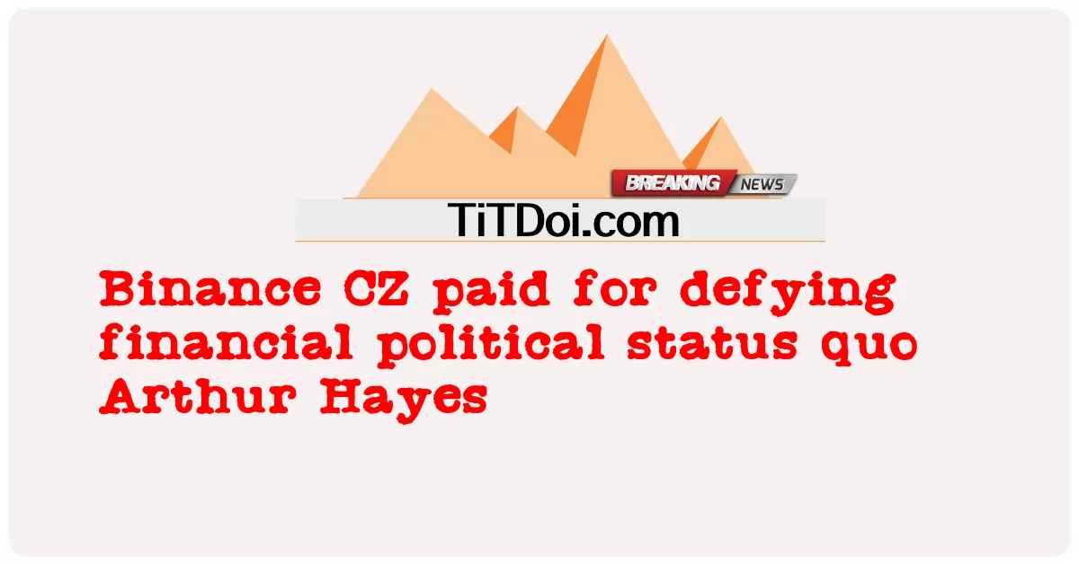Binance CZ ha pagato per aver sfidato lo status quo politico finanziario Arthur Hayes -  Binance CZ paid for defying financial political status quo Arthur Hayes