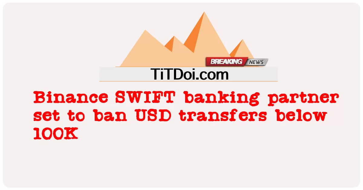 พันธมิตรธนาคาร Binance SWIFT ตั้งค่าให้แบนการโอนเงิน USD ต่ํากว่า 100K  -  Binance SWIFT banking partner set to ban USD transfers below 100K