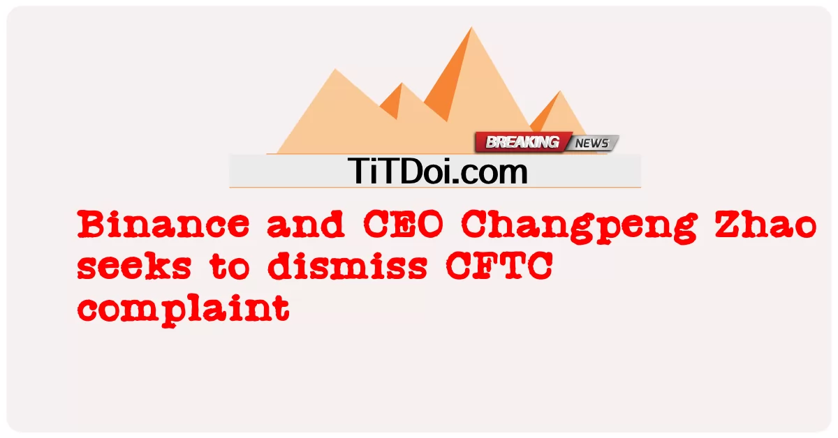 Binance und CEO Changpeng Zhao wollen CFTC-Beschwerde abweisen -  Binance and CEO Changpeng Zhao seeks to dismiss CFTC complaint