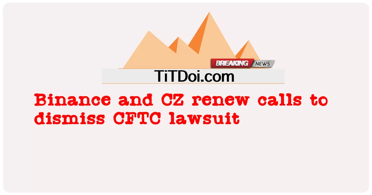 စီအက်ဖ်တီစီ တရား စွဲဆို မှု ကို ပယ် ဖျက် ရန် ဘီနန်စ် နှင့် စီဇက် အသစ် ခေါ် ဆို မှု များ -  Binance and CZ renew calls to dismiss CFTC lawsuit