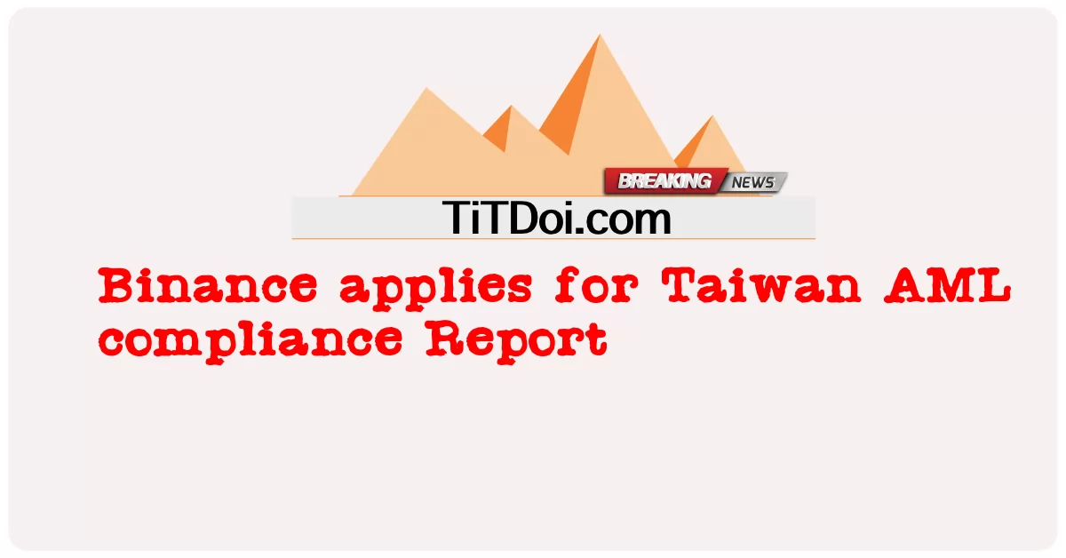 Binance solicita el informe de cumplimiento AML de Taiwán -  Binance applies for Taiwan AML compliance Report