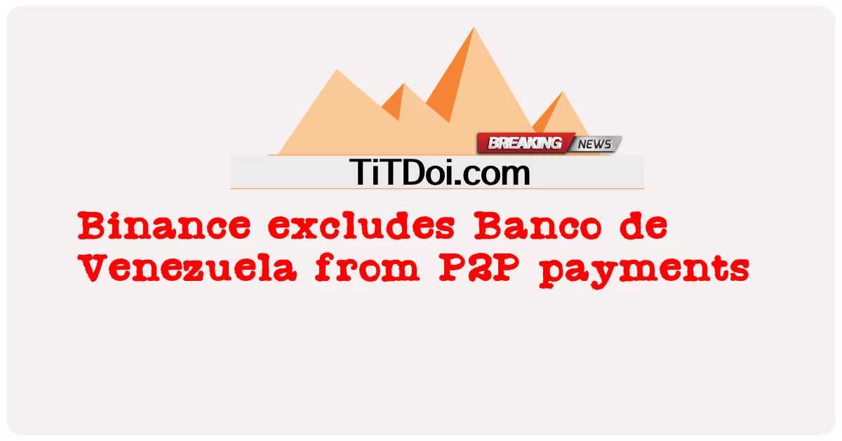 Binance loại trừ Banco de Venezuela khỏi thanh toán P2P -  Binance excludes Banco de Venezuela from P2P payments