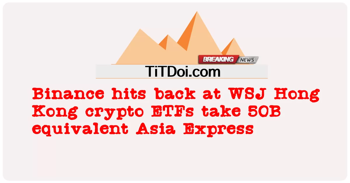 ڈبلیو ایس جے ہانگ کانگ کرپٹو ای ٹی ایف نے 50 بی کے مساوی ایشیا ایکسپریس پر قبضہ کر لیا -  Binance hits back at WSJ Hong Kong crypto ETFs take 50B equivalent Asia Express