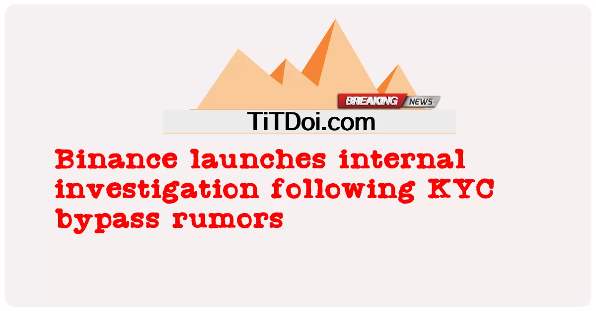 KYC မှ ကောလာဟလများကို ကျော်ဖြတ်ပြီးနောက် Binance သည် အတွင်းပိုင်း စုံစမ်းစစ်ဆေးမှုကို စတင်လိုက်သည်။ -  Binance launches internal investigation following KYC bypass rumors
